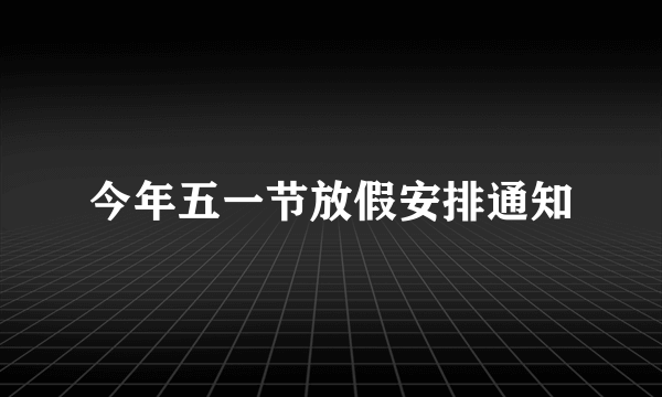 今年五一节放假安排通知