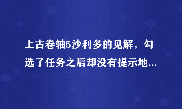 上古卷轴5沙利多的见解，勾选了任务之后却没有提示地点，怎么办？说coc qasmoke就算了。