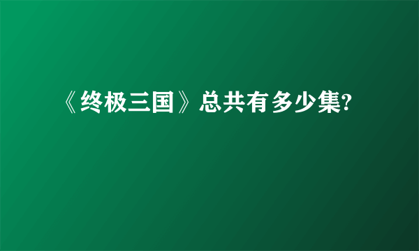 《终极三国》总共有多少集?