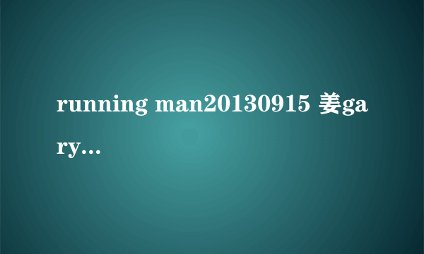 running man20130915 姜gary 亲宋智孝 时放的那首英文歌 叫什么？