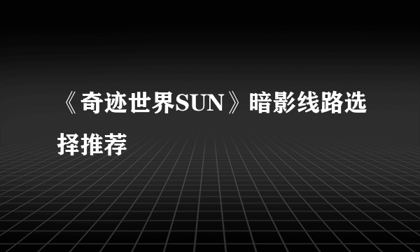 《奇迹世界SUN》暗影线路选择推荐