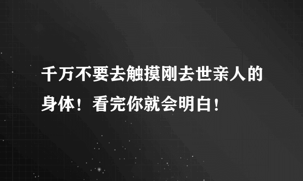 千万不要去触摸刚去世亲人的身体！看完你就会明白！