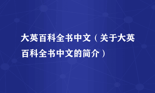 大英百科全书中文（关于大英百科全书中文的简介）