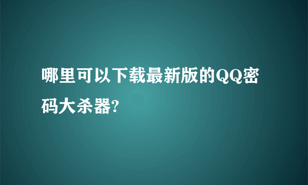 哪里可以下载最新版的QQ密码大杀器?