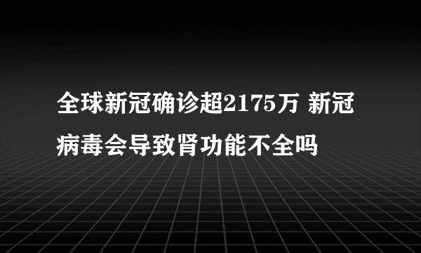 全球新冠确诊超2175万 新冠病毒会导致肾功能不全吗