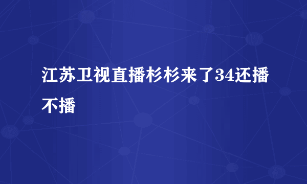 江苏卫视直播杉杉来了34还播不播