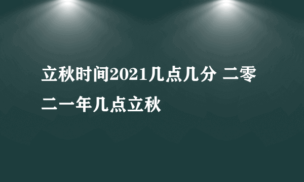 立秋时间2021几点几分 二零二一年几点立秋