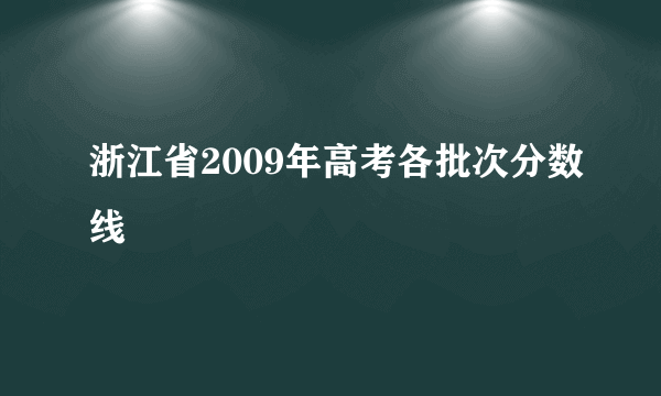 浙江省2009年高考各批次分数线