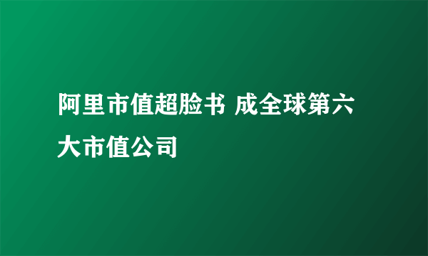 阿里市值超脸书 成全球第六大市值公司