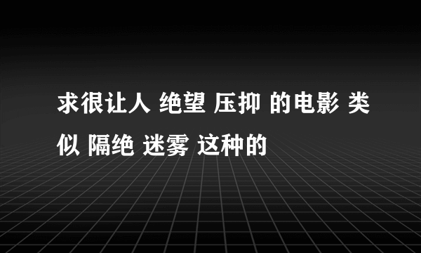 求很让人 绝望 压抑 的电影 类似 隔绝 迷雾 这种的