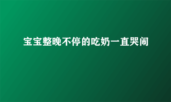 宝宝整晚不停的吃奶一直哭闹