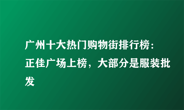 广州十大热门购物街排行榜：正佳广场上榜，大部分是服装批发