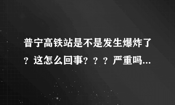 普宁高铁站是不是发生爆炸了？这怎么回事？？？严重吗？？？人员伤亡情况。。