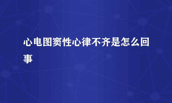 心电图窦性心律不齐是怎么回事