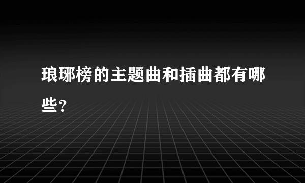 琅琊榜的主题曲和插曲都有哪些？