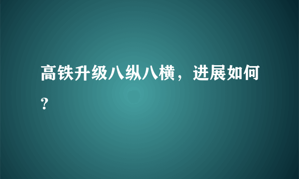 高铁升级八纵八横，进展如何？