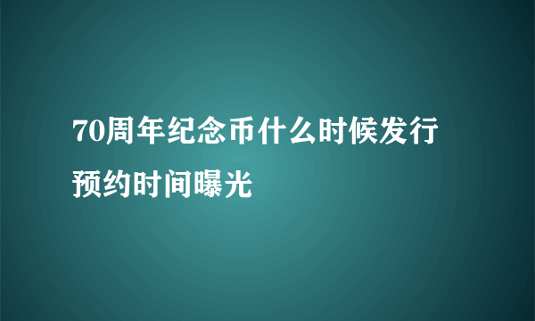 70周年纪念币什么时候发行 预约时间曝光