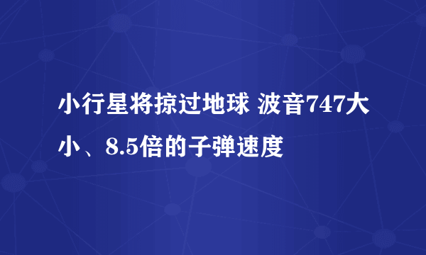 小行星将掠过地球 波音747大小、8.5倍的子弹速度