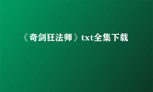 《奇剑狂法师》txt全集下载