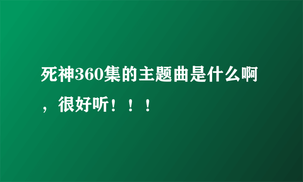 死神360集的主题曲是什么啊，很好听！！！