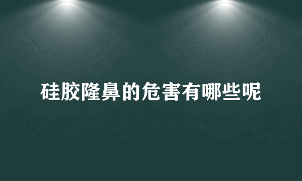 硅胶隆鼻的危害有哪些呢