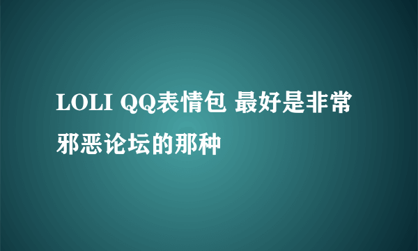 LOLI QQ表情包 最好是非常邪恶论坛的那种