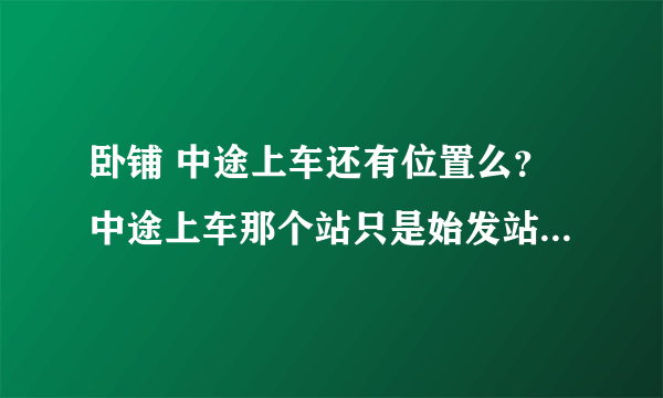 卧铺 中途上车还有位置么？中途上车那个站只是始发站的下一站