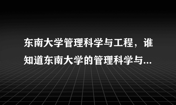 东南大学管理科学与工程，谁知道东南大学的管理科学与工程类可以细分成那几个专业谢谢