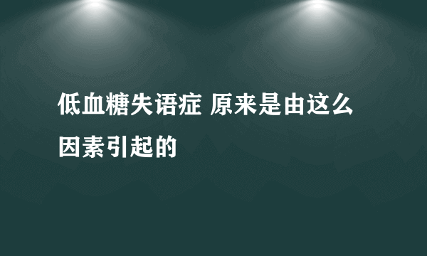 低血糖失语症 原来是由这么因素引起的