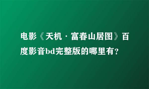 电影《天机·富春山居图》百度影音bd完整版的哪里有？