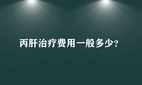 丙肝治疗费用一般多少？