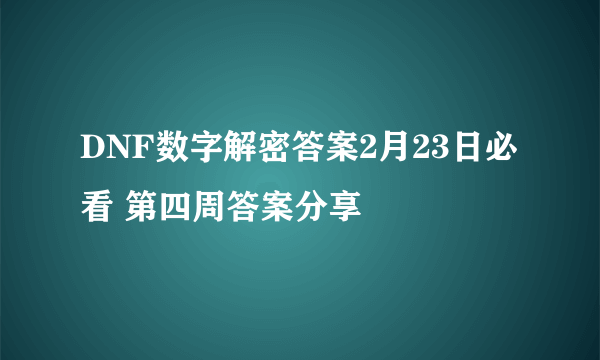 DNF数字解密答案2月23日必看 第四周答案分享