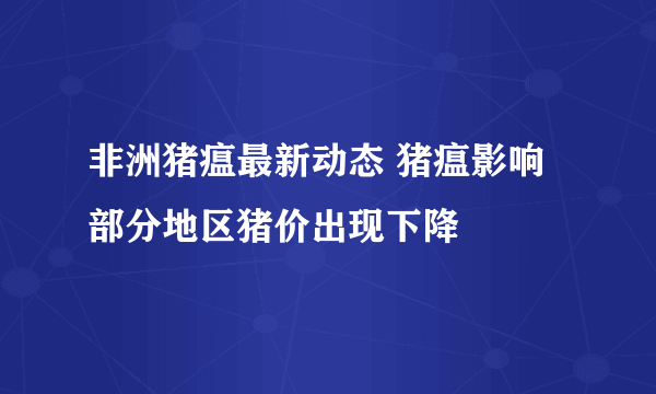 非洲猪瘟最新动态 猪瘟影响部分地区猪价出现下降