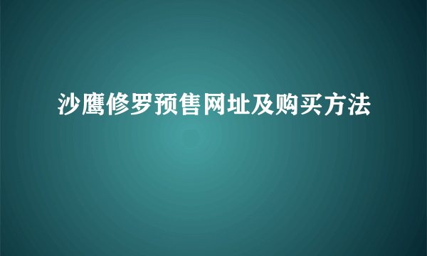 沙鹰修罗预售网址及购买方法