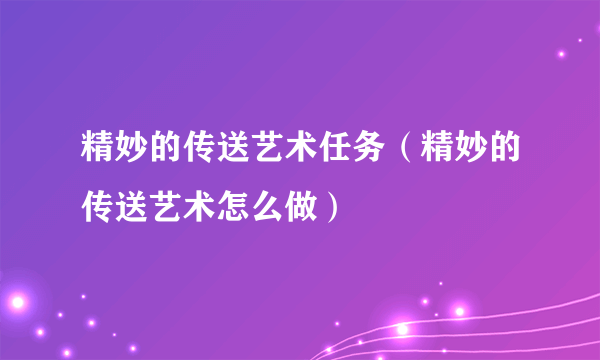 精妙的传送艺术任务（精妙的传送艺术怎么做）