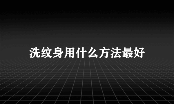 洗纹身用什么方法最好