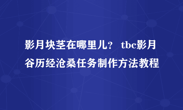 影月块茎在哪里儿？ tbc影月谷历经沧桑任务制作方法教程