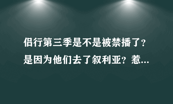 侣行第三季是不是被禁播了？是因为他们去了叙利亚？惹了ISIS？