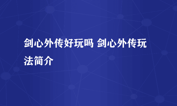 剑心外传好玩吗 剑心外传玩法简介