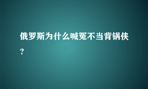 俄罗斯为什么喊冤不当背锅侠？