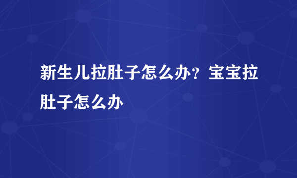 新生儿拉肚子怎么办？宝宝拉肚子怎么办