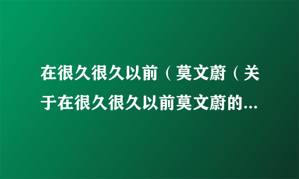 在很久很久以前（莫文蔚（关于在很久很久以前莫文蔚的简介））