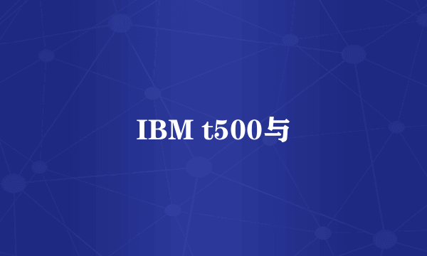 IBM t500与