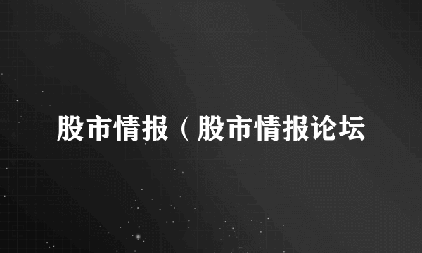 股市情报（股市情报论坛