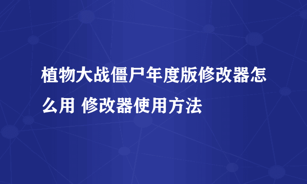 植物大战僵尸年度版修改器怎么用 修改器使用方法