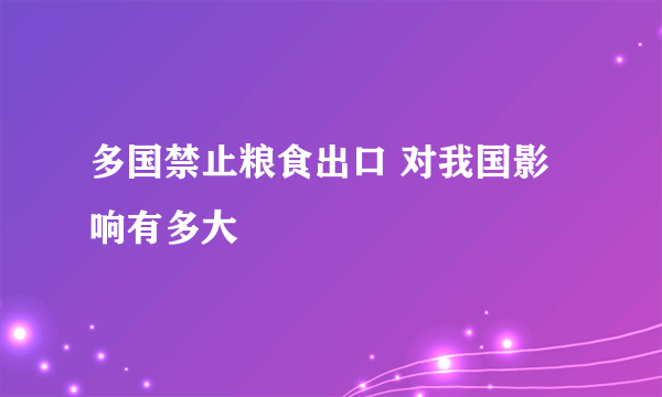 多国禁止粮食出口 对我国影响有多大