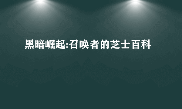 黑暗崛起:召唤者的芝士百科