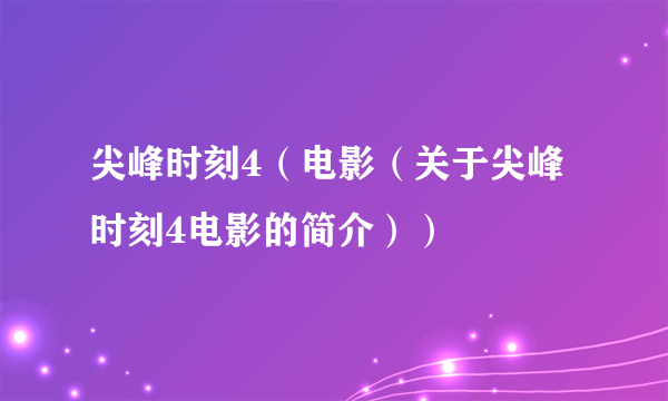 尖峰时刻4（电影（关于尖峰时刻4电影的简介））