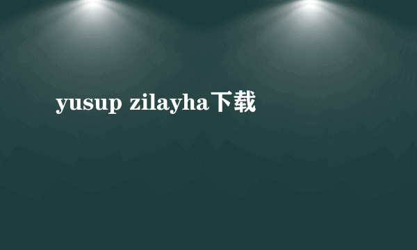 yusup zilayha下载