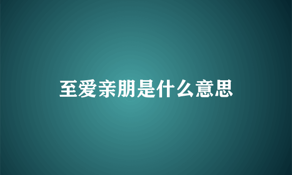 至爱亲朋是什么意思